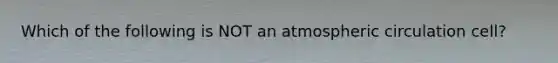 Which of the following is NOT an atmospheric circulation cell?