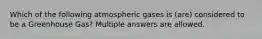 Which of the following atmospheric gases is (are) considered to be a Greenhouse Gas? Multiple answers are allowed.