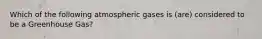 Which of the following atmospheric gases is (are) considered to be a Greenhouse Gas?