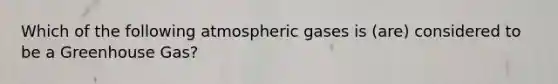 Which of the following atmospheric gases is (are) considered to be a Greenhouse Gas?