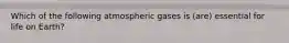 Which of the following atmospheric gases is (are) essential for life on Earth?