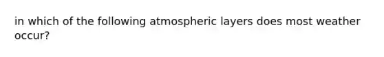 in which of the following atmospheric layers does most weather occur?