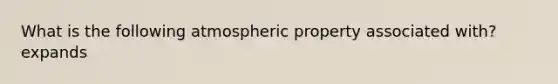 What is the following atmospheric property associated with? expands