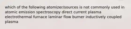 which of the following atomizer/sources is not commonly used in atomic emission spectroscopy direct current plasma electrothermal furnace laminar flow burner inductively coupled plasma