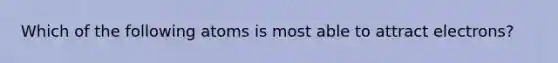 Which of the following atoms is most able to attract electrons?