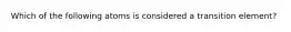 Which of the following atoms is considered a transition element?