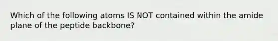 Which of the following atoms IS NOT contained within the amide plane of the peptide backbone?