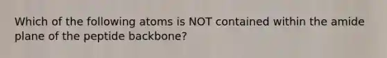 Which of the following atoms is NOT contained within the amide plane of the peptide backbone?