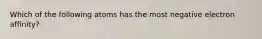 Which of the following atoms has the most negative electron affinity?