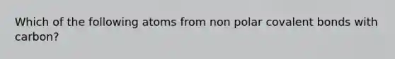 Which of the following atoms from non polar covalent bonds with carbon?