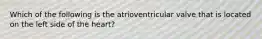 Which of the following is the atrioventricular valve that is located on the left side of the heart?