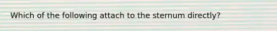 Which of the following attach to the sternum directly?