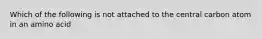 Which of the following is not attached to the central carbon atom in an amino acid