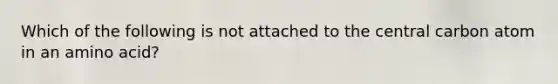 Which of the following is not attached to the central carbon atom in an amino acid?