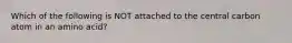 Which of the following is NOT attached to the central carbon atom in an amino acid?