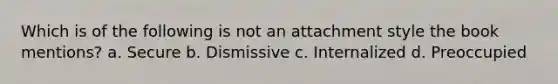 Which is of the following is not an attachment style the book mentions? a. Secure b. Dismissive c. Internalized d. Preoccupied