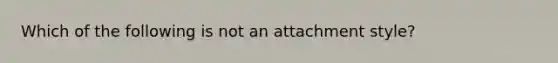 Which of the following is not an attachment style?