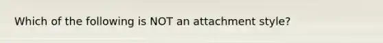 Which of the following is NOT an attachment style?