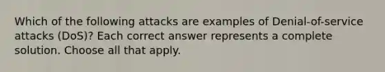 Which of the following attacks are examples of Denial-of-service attacks (DoS)? Each correct answer represents a complete solution. Choose all that apply.