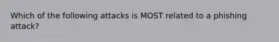 Which of the following attacks is MOST related to a phishing attack?