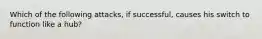 Which of the following attacks, if successful, causes his switch to function like a hub?