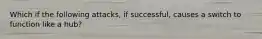 Which if the following attacks, if successful, causes a switch to function like a hub?