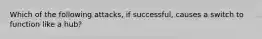 Which of the following attacks, if successful, causes a switch to function like a hub?