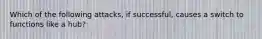 Which of the following attacks, if successful, causes a switch to functions like a hub?