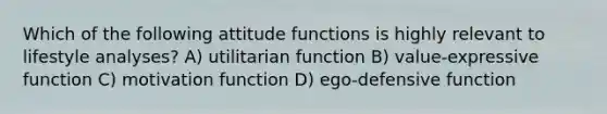 Which of the following attitude functions is highly relevant to lifestyle analyses? A) utilitarian function B) value-expressive function C) motivation function D) ego-defensive function