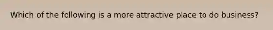 Which of the following is a more attractive place to do business?