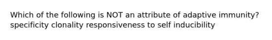 Which of the following is NOT an attribute of adaptive immunity? specificity clonality responsiveness to self inducibility