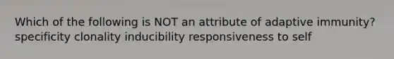 Which of the following is NOT an attribute of adaptive immunity? specificity clonality inducibility responsiveness to self