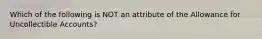 Which of the following is NOT an attribute of the Allowance for Uncollectible Accounts?