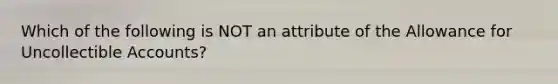 Which of the following is NOT an attribute of the Allowance for Uncollectible Accounts?