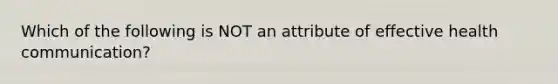 Which of the following is NOT an attribute of effective health communication?