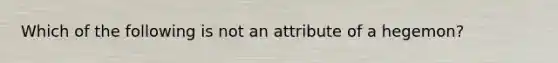 Which of the following is not an attribute of a hegemon?