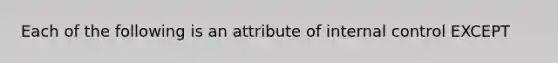 Each of the following is an attribute of internal control EXCEPT