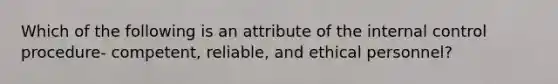 Which of the following is an attribute of the internal control procedure- competent, reliable, and ethical personnel?