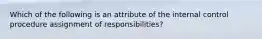 Which of the following is an attribute of the internal control procedure assignment of​ responsibilities?