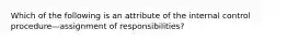 Which of the following is an attribute of the internal control procedure—assignment of​ responsibilities?