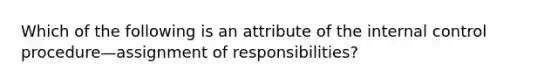 Which of the following is an attribute of the internal control procedure—assignment of​ responsibilities?