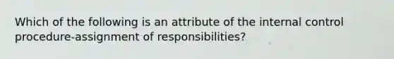 Which of the following is an attribute of the internal control procedure-assignment of responsibilities?