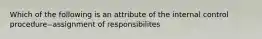 Which of the following is an attribute of the internal control procedure--assignment of responsibilites