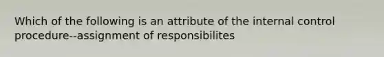 Which of the following is an attribute of the internal control procedure--assignment of responsibilites