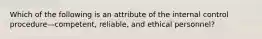 Which of the following is an attribute of the internal control procedure—​competent, ​reliable, and ethical​ personnel?
