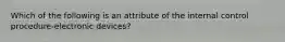 Which of the following is an attribute of the internal control procedure-electronic devices?