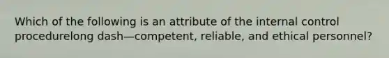 Which of the following is an attribute of the internal control procedurelong dash—​competent, ​reliable, and ethical​ personnel?