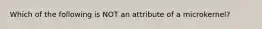 Which of the following is NOT an attribute of a microkernel?