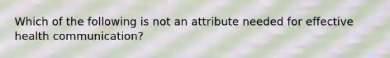 Which of the following is not an attribute needed for effective health communication?