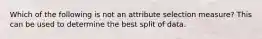 Which of the following is not an attribute selection measure? This can be used to determine the best split of data.